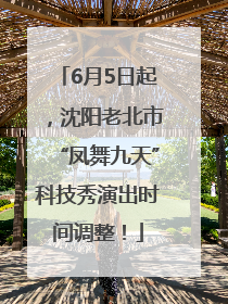 6月5日起，沈阳老北市“凤舞九天”科技秀演出时间调整！
