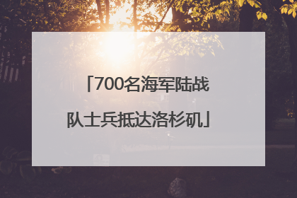 700名海军陆战队士兵抵达洛杉矶