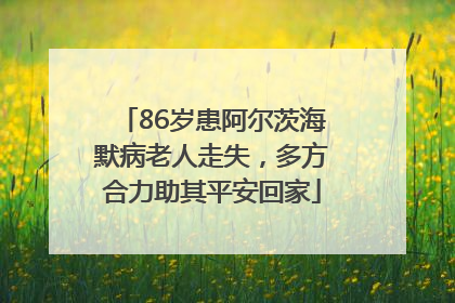 86岁患阿尔茨海默病老人走失，多方合力助其平安回家