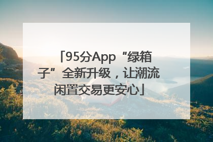 95分App“绿箱子”全新升级，让潮流闲置交易更安心