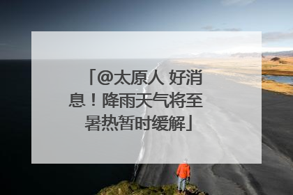 @太原人 好消息！降雨天气将至 暑热暂时缓解