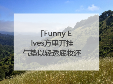 Funny Elves方里开挂气垫以轻透底妆还原夏日自然妆造