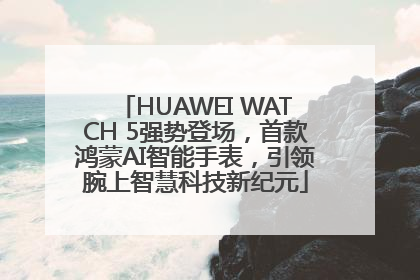 HUAWEI WATCH 5强势登场，首款鸿蒙AI智能手表，引领腕上智慧科技新纪元