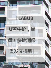 LABUBU黄牛价，崩盘！多地消保委发文提醒