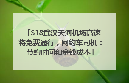 S18武汉天河机场高速将免费通行，网约车司机：节约时间和金钱成本