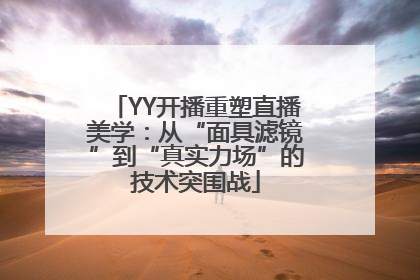 YY开播重塑直播美学：从“面具滤镜”到“真实力场”的技术突围战
