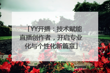 YY开播：技术赋能直播创作者，开启专业化与个性化新篇章