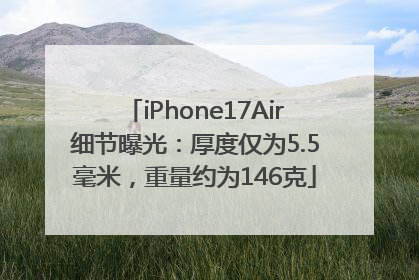 iPhone17Air细节曝光：厚度仅为5.5毫米，重量约为146克